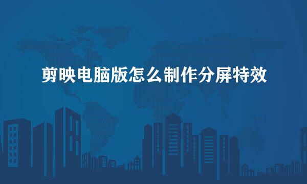 剪映电脑版怎么制作分屏特效