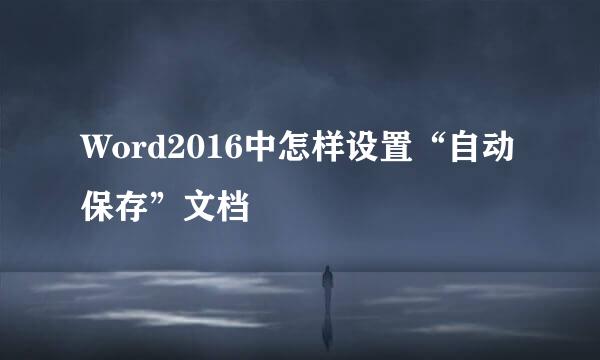 Word2016中怎样设置“自动保存”文档