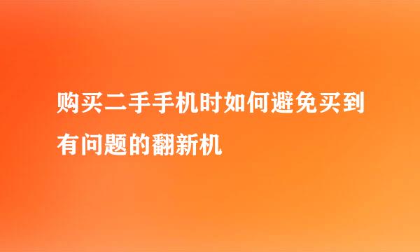 购买二手手机时如何避免买到有问题的翻新机