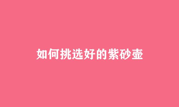 如何挑选好的紫砂壶