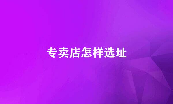 专卖店怎样选址