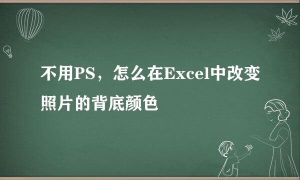 不用PS，怎么在Excel中改变照片的背底颜色