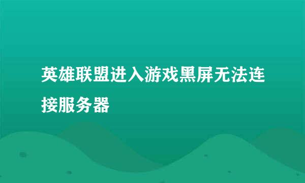 英雄联盟进入游戏黑屏无法连接服务器
