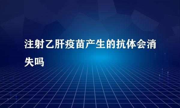注射乙肝疫苗产生的抗体会消失吗
