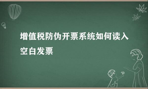 增值税防伪开票系统如何读入空白发票
