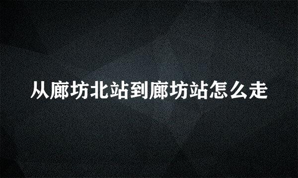 从廊坊北站到廊坊站怎么走