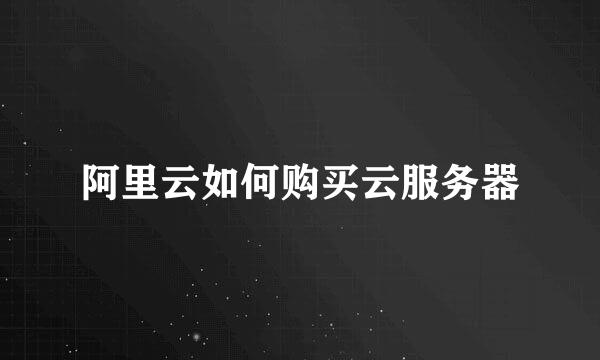 阿里云如何购买云服务器