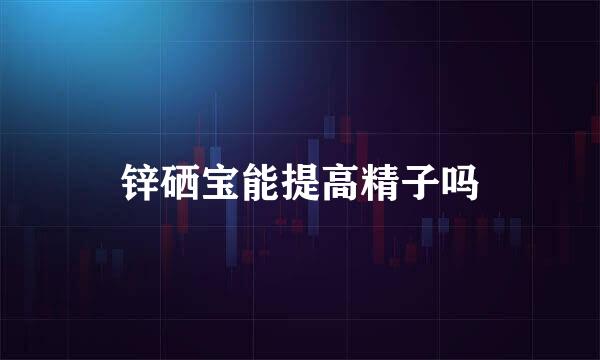 锌硒宝能提高精子吗