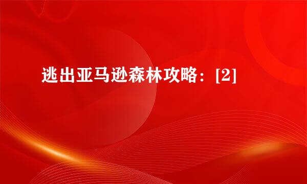 逃出亚马逊森林攻略：[2]