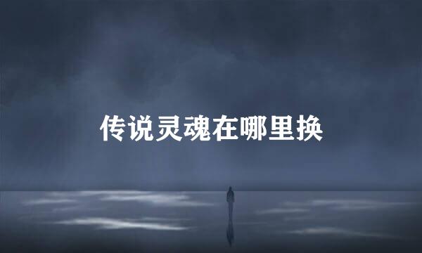 传说灵魂在哪里换