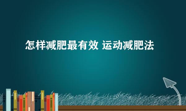 怎样减肥最有效 运动减肥法