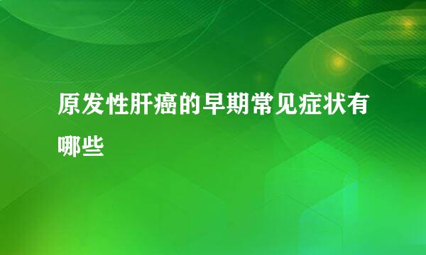 原发性肝癌的早期常见症状有哪些