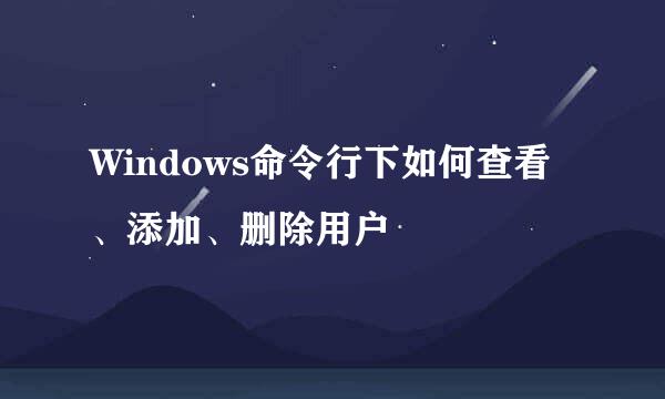 Windows命令行下如何查看、添加、删除用户