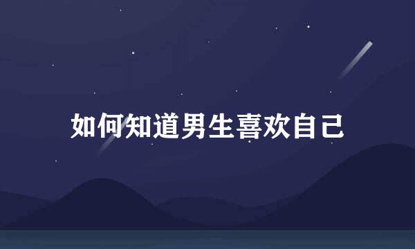 如何知道男生喜欢自己