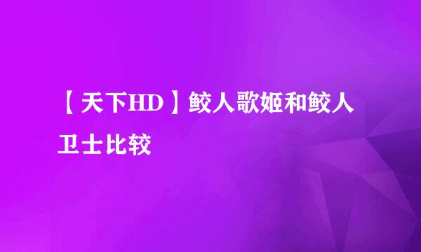 【天下HD】鲛人歌姬和鲛人卫士比较