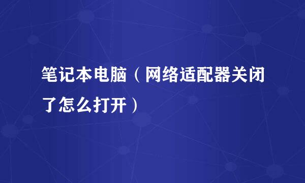笔记本电脑（网络适配器关闭了怎么打开）