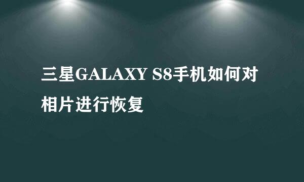 三星GALAXY S8手机如何对相片进行恢复