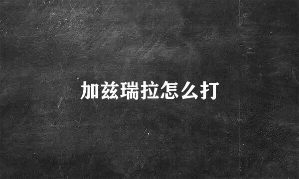 加兹瑞拉怎么打