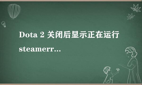 Dota 2 关闭后显示正在运行 steamerrorreporter