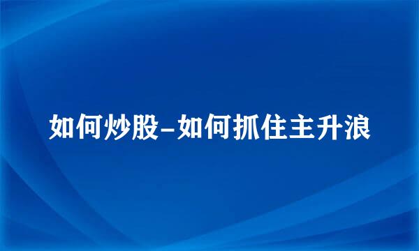 如何炒股-如何抓住主升浪