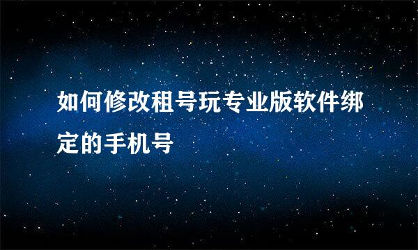 如何修改租号玩专业版软件绑定的手机号