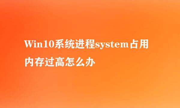 Win10系统进程system占用内存过高怎么办
