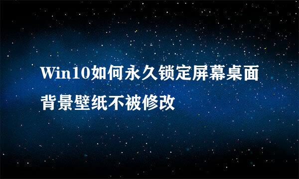 Win10如何永久锁定屏幕桌面背景壁纸不被修改