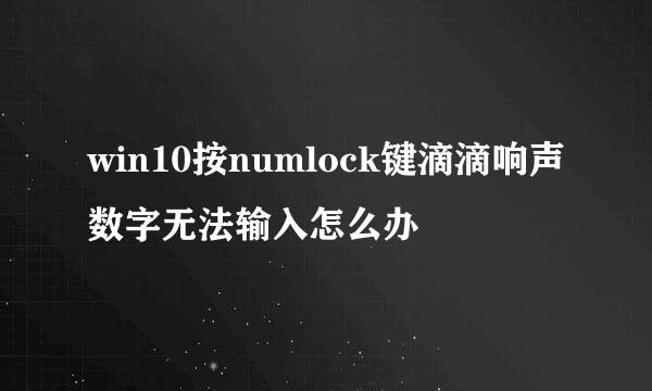 win10按numlock键滴滴响声数字无法输入怎么办