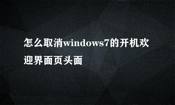 怎么取消windows7的开机欢迎界面页头面