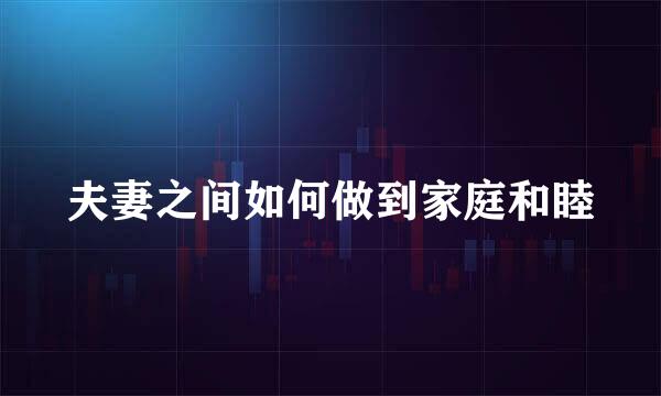 夫妻之间如何做到家庭和睦