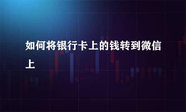 如何将银行卡上的钱转到微信上