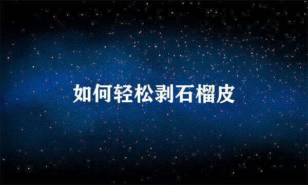 如何轻松剥石榴皮