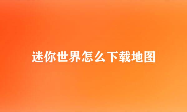 迷你世界怎么下载地图