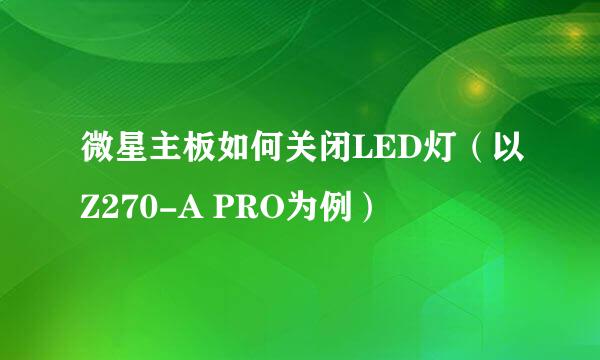 微星主板如何关闭LED灯（以Z270-A PRO为例）