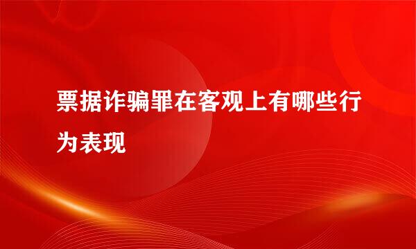 票据诈骗罪在客观上有哪些行为表现
