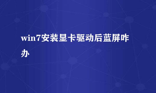 win7安装显卡驱动后蓝屏咋办