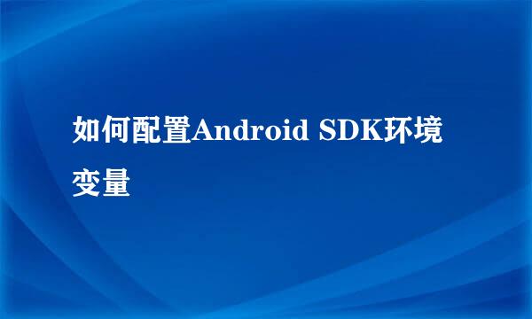 如何配置Android SDK环境变量