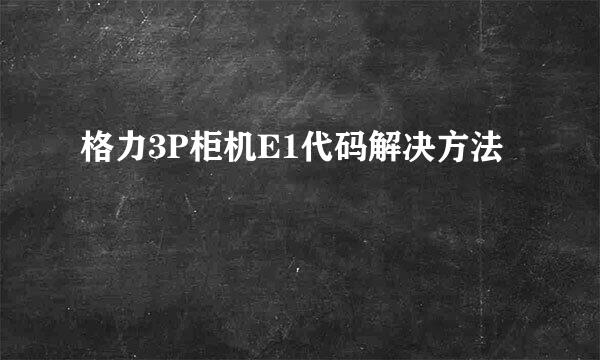 格力3P柜机E1代码解决方法