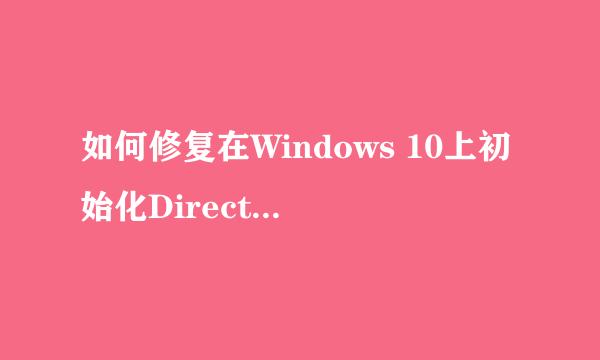 如何修复在Windows 10上初始化Direct3D错误失败