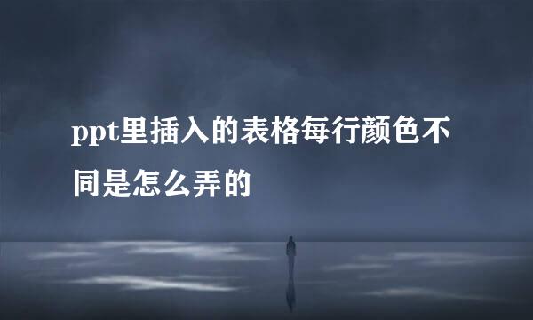 ppt里插入的表格每行颜色不同是怎么弄的