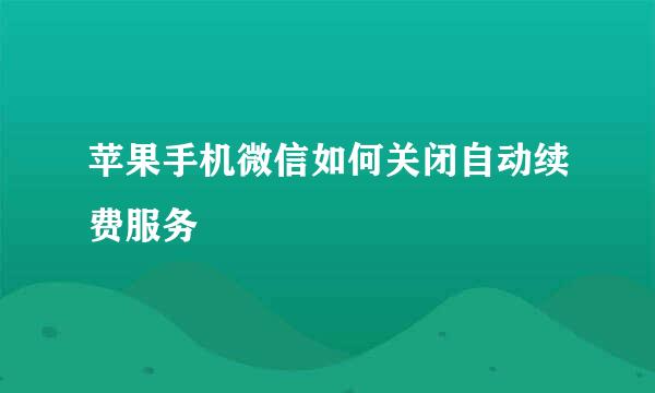 苹果手机微信如何关闭自动续费服务