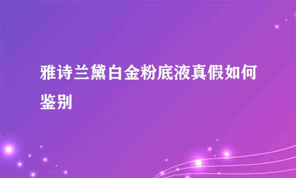 雅诗兰黛白金粉底液真假如何鉴别