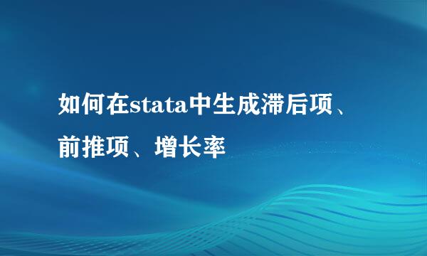 如何在stata中生成滞后项、前推项、增长率