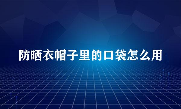 防晒衣帽子里的口袋怎么用