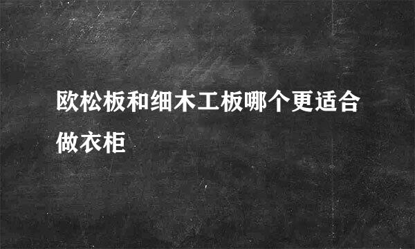欧松板和细木工板哪个更适合做衣柜