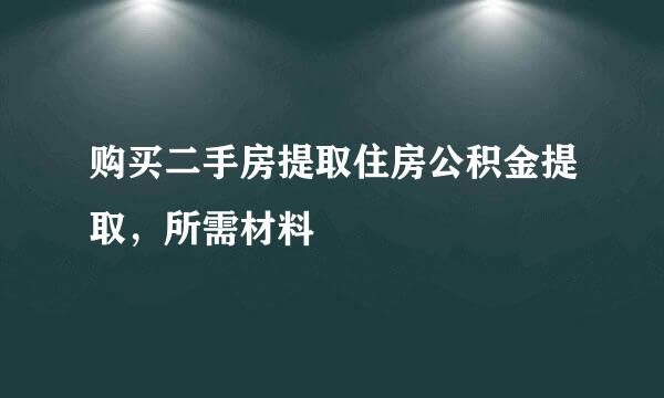 购买二手房提取住房公积金提取，所需材料