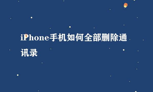 iPhone手机如何全部删除通讯录