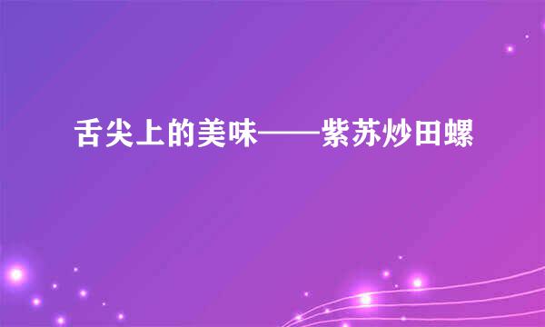 舌尖上的美味——紫苏炒田螺