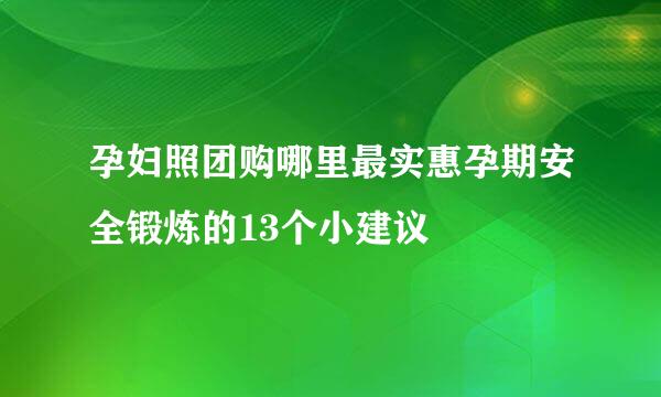 孕妇照团购哪里最实惠孕期安全锻炼的13个小建议