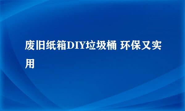 废旧纸箱DIY垃圾桶 环保又实用